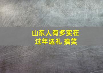 山东人有多实在 过年送礼 搞笑